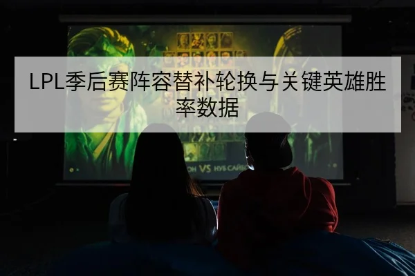 LPL季后赛阵容替补轮换与关键英雄胜率数据